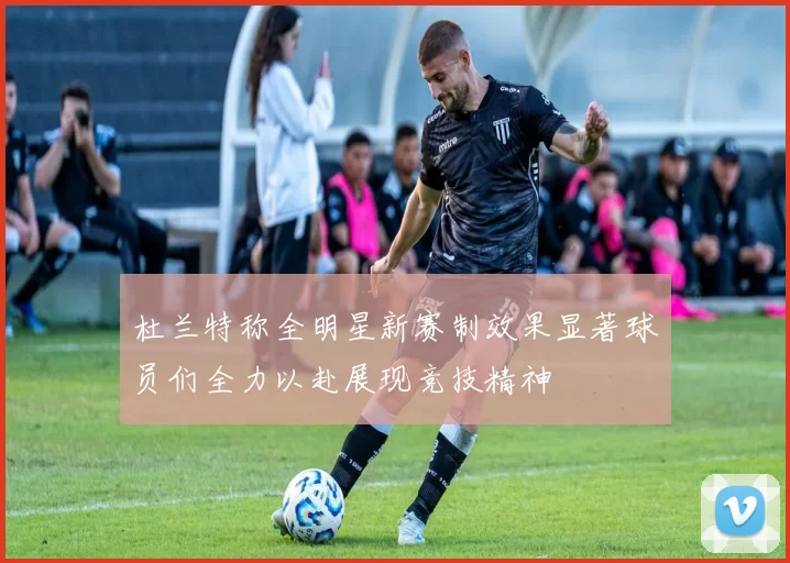 杜兰特称全明星新赛制效果显著球员们全力以赴展现竞技精神
