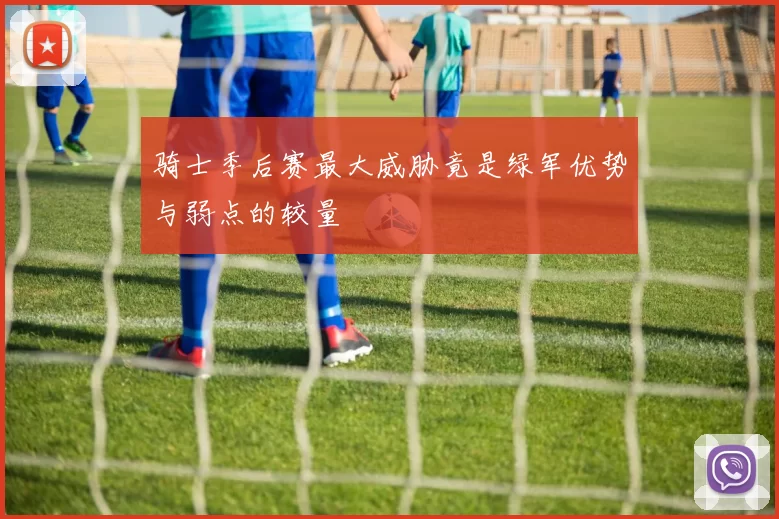 骑士季后赛最大威胁竟是绿军优势与弱点的较量