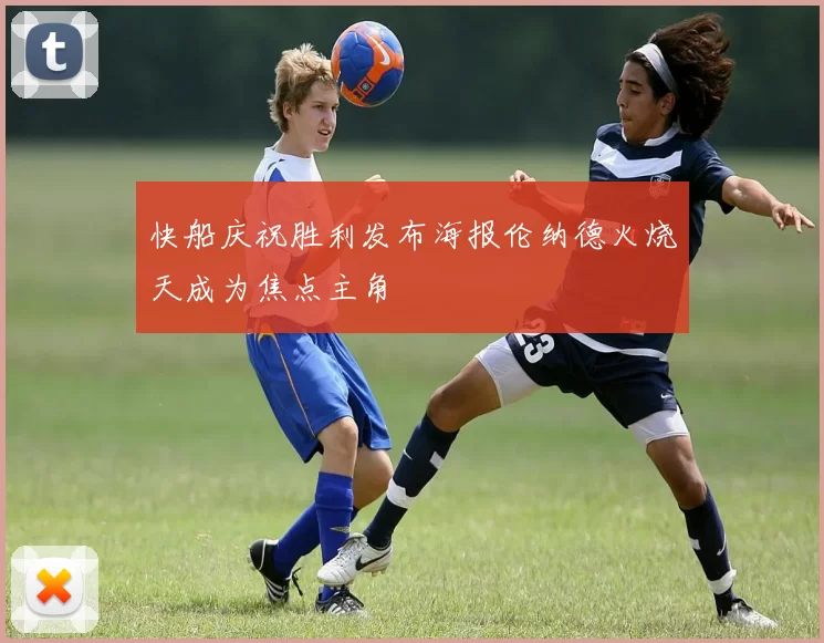 快船庆祝胜利发布海报伦纳德火烧天成为焦点主角