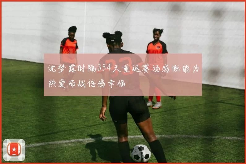 沈梦露时隔354天重返赛场感慨能为热爱而战倍感幸福