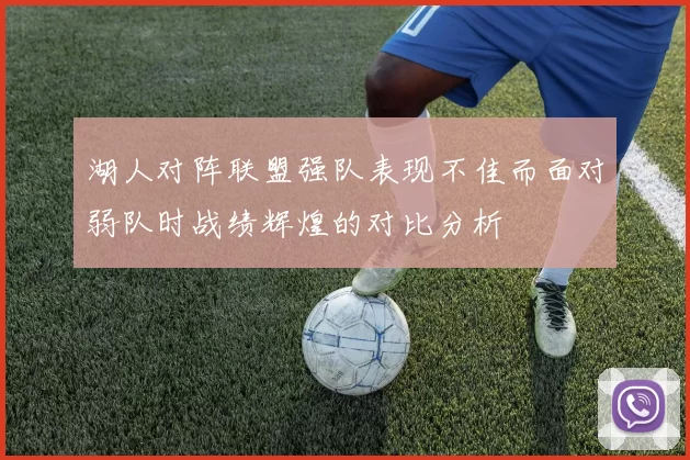 湖人对阵联盟强队表现不佳而面对弱队时战绩辉煌的对比分析