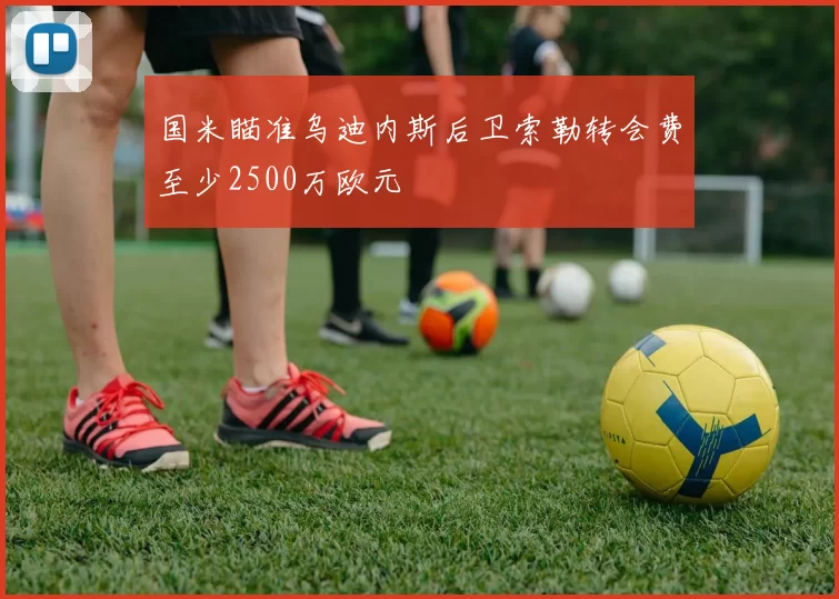 国米瞄准乌迪内斯后卫索勒转会费至少2500万欧元
