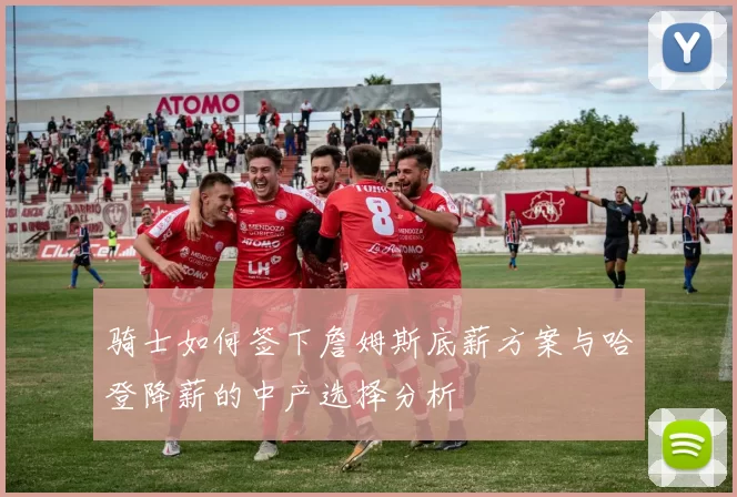 骑士如何签下詹姆斯底薪方案与哈登降薪的中产选择分析