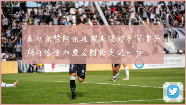 米切尔赞阿伦近期表现超乎寻常并期待哈登加盟后阿伦更进一步
