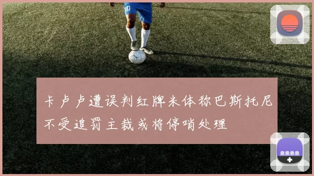 卡卢卢遭误判红牌米体称巴斯托尼不受追罚主裁或将停哨处理