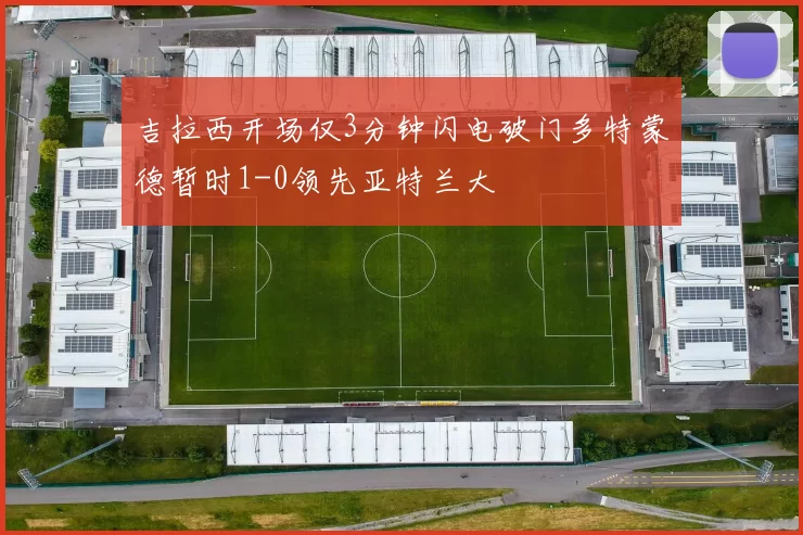 吉拉西开场仅3分钟闪电破门多特蒙德暂时1-0领先亚特兰大