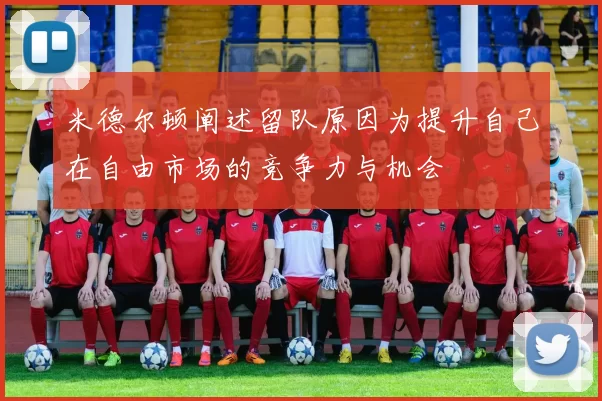 米德尔顿阐述留队原因为提升自己在自由市场的竞争力与机会