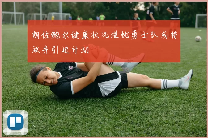 朗佐鲍尔健康状况堪忧勇士队或将放弃引进计划