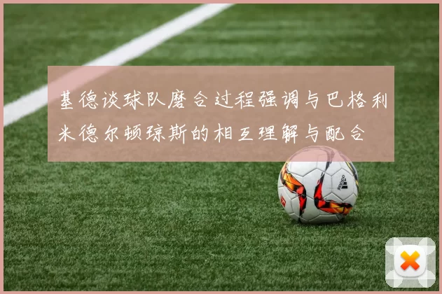基德谈球队磨合过程强调与巴格利米德尔顿琼斯的相互理解与配合