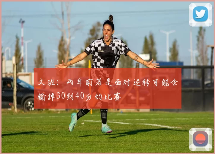 文班：两年前若是面对逆转可能会输掉30到40分的比赛
