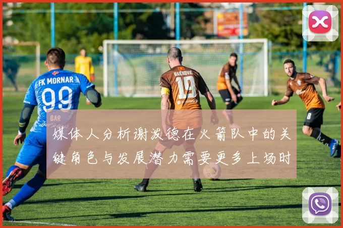 媒体人分析谢泼德在火箭队中的关键角色与发展潜力需要更多上场时间