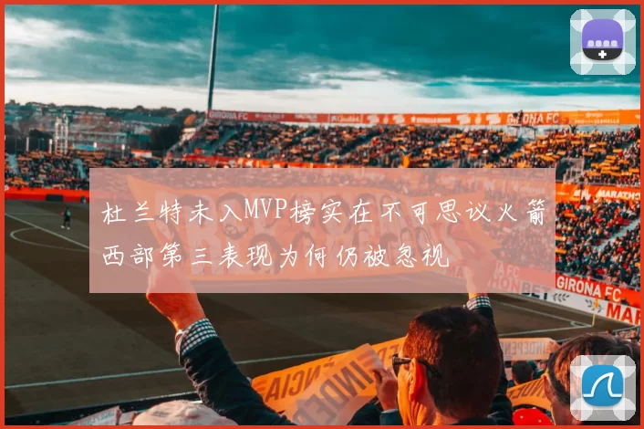 杜兰特未入MVP榜实在不可思议火箭西部第三表现为何仍被忽视