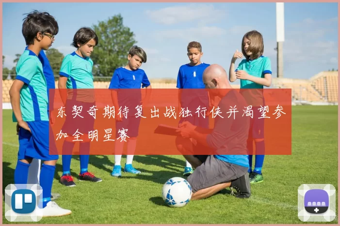 东契奇期待复出战独行侠并渴望参加全明星赛