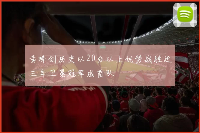 黄蜂创历史以20分以上优势战胜近三年卫冕冠军成首队