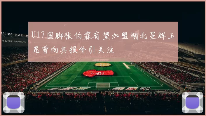 U17国脚张伯霖有望加盟湖北星辉玉昆曾向其报价引关注